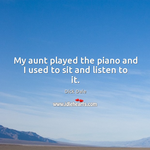My aunt played the piano and I used to sit and listen to it. Dick Dale Picture Quote