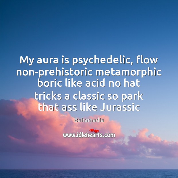 My aura is psychedelic, flow non-prehistoric metamorphic boric like acid no hat Bahamadia Picture Quote
