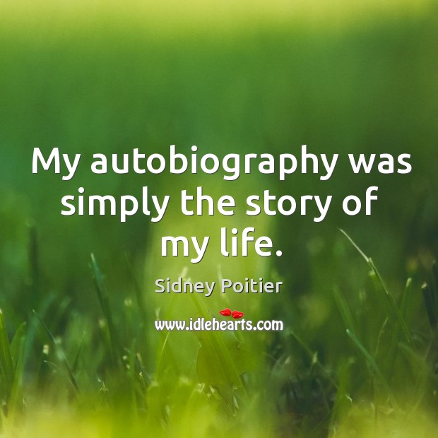 My autobiography was simply the story of my life. Sidney Poitier Picture Quote