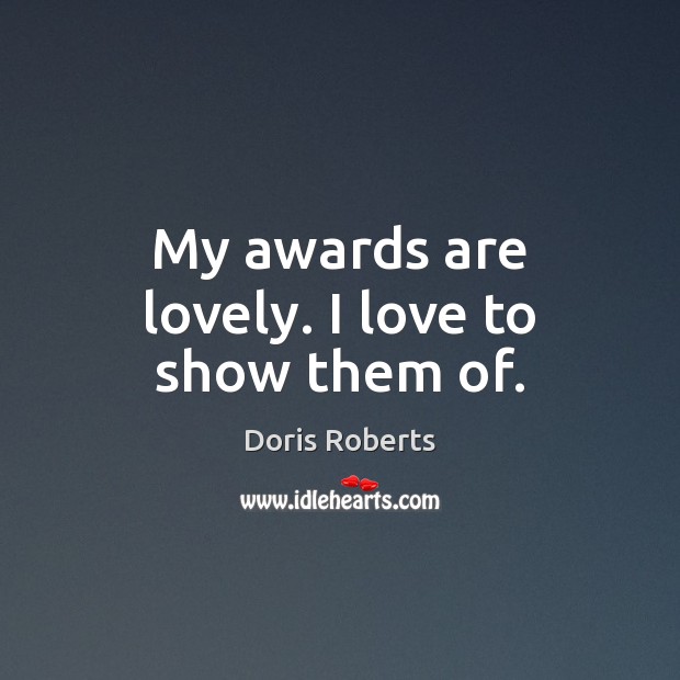 My awards are lovely. I love to show them of. Doris Roberts Picture Quote