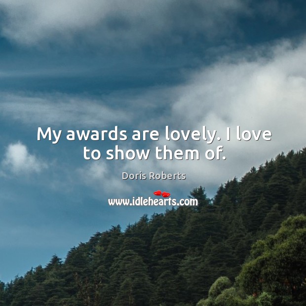 My awards are lovely. I love to show them of. Doris Roberts Picture Quote