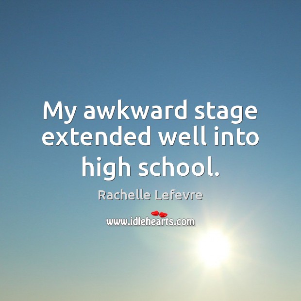 My awkward stage extended well into high school. Rachelle Lefevre Picture Quote