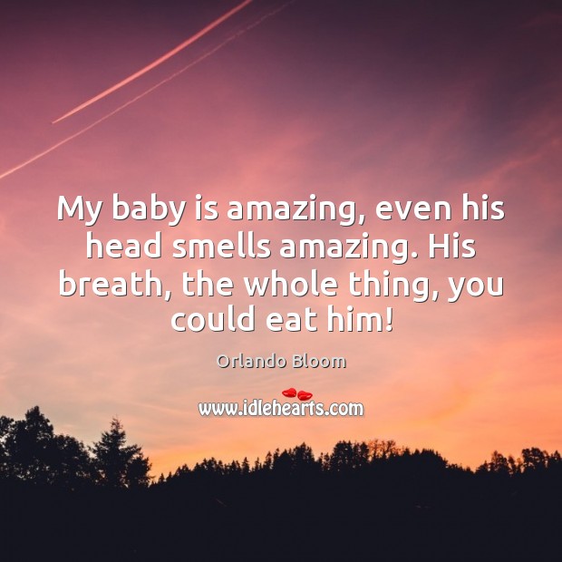 My baby is amazing, even his head smells amazing. His breath, the Orlando Bloom Picture Quote