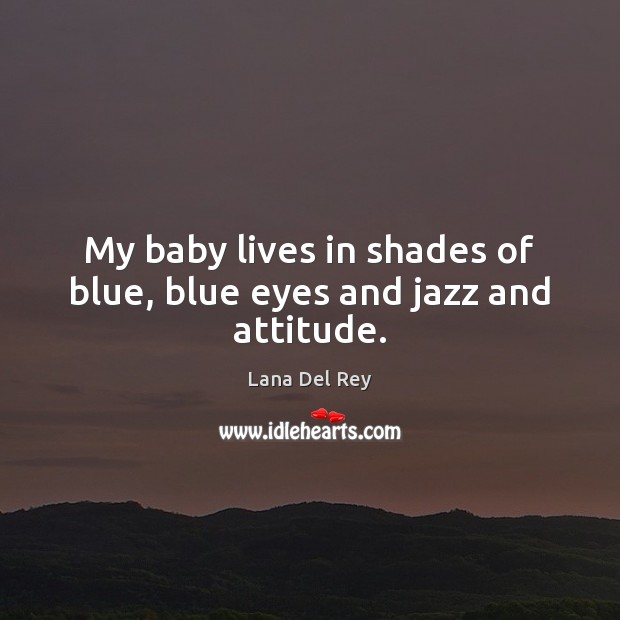 My baby lives in shades of blue, blue eyes and jazz and attitude. Lana Del Rey Picture Quote