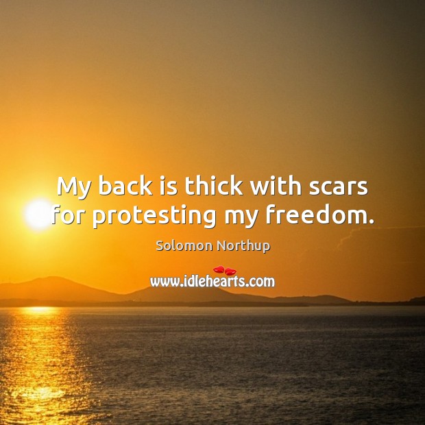 My back is thick with scars for protesting my freedom. Solomon Northup Picture Quote