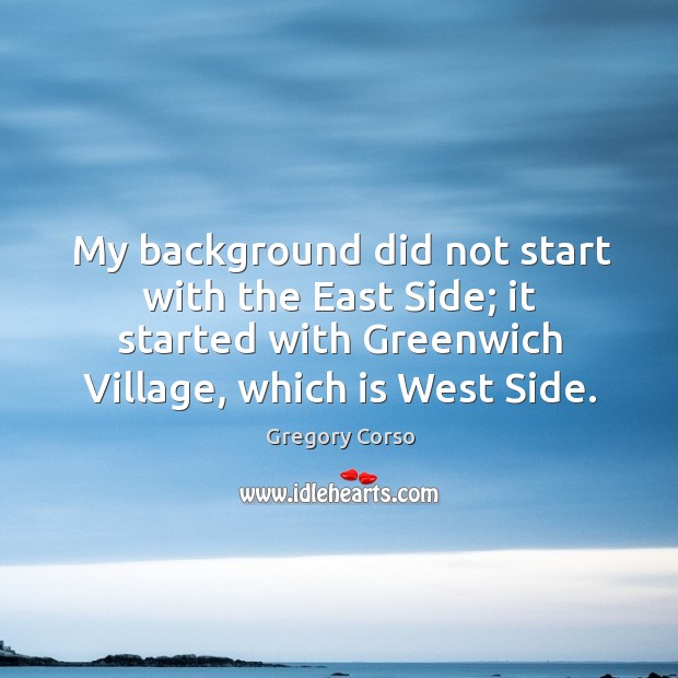 My background did not start with the east side; it started with greenwich village, which is west side. Gregory Corso Picture Quote
