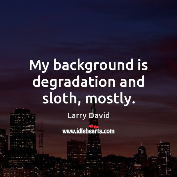 My background is degradation and sloth, mostly. Larry David Picture Quote