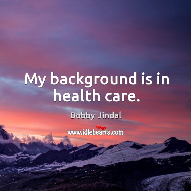 My background is in health care. Bobby Jindal Picture Quote