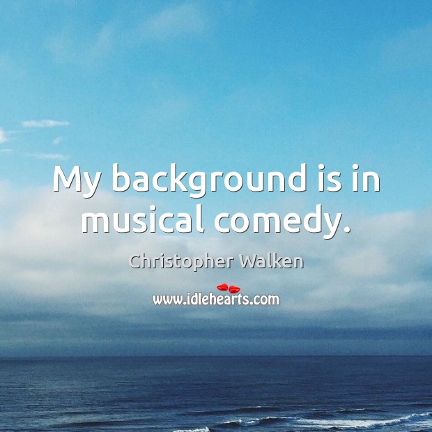 My background is in musical comedy. Christopher Walken Picture Quote