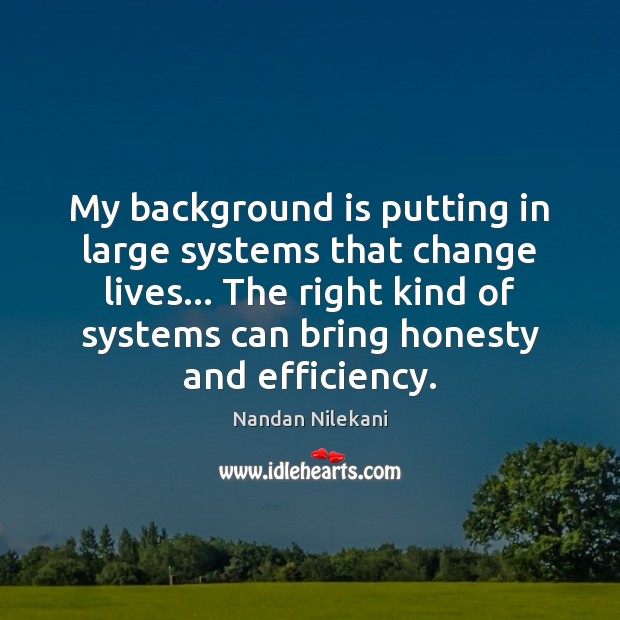 My background is putting in large systems that change lives… The right Nandan Nilekani Picture Quote