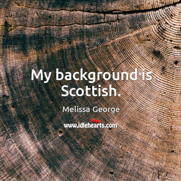 My background is scottish. Melissa George Picture Quote