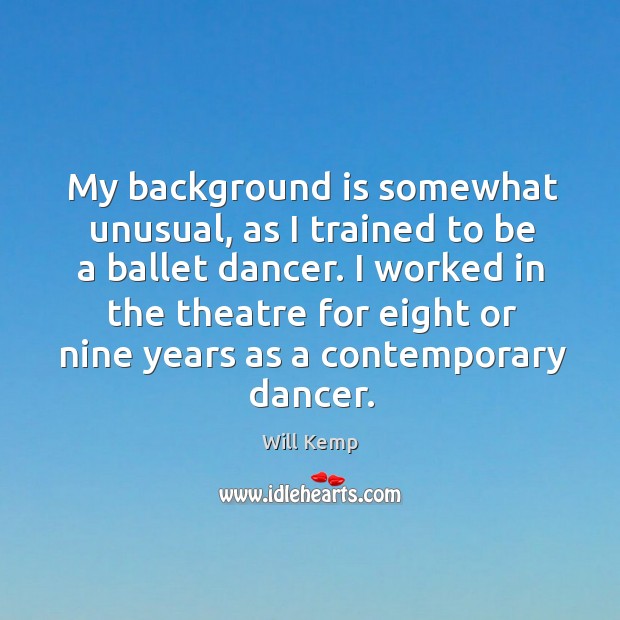 My background is somewhat unusual, as I trained to be a ballet dancer. Will Kemp Picture Quote