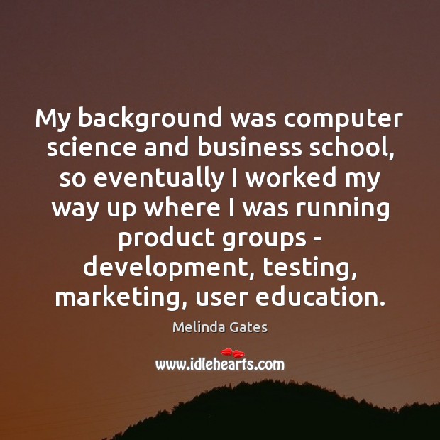 My background was computer science and business school, so eventually I worked Melinda Gates Picture Quote
