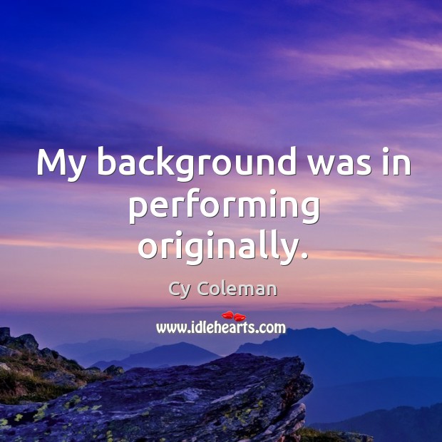 My background was in performing originally. Cy Coleman Picture Quote