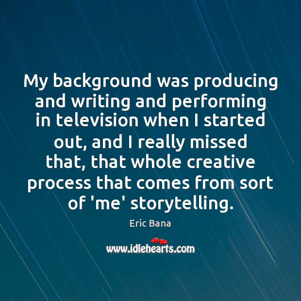 My background was producing and writing and performing in television when I Eric Bana Picture Quote
