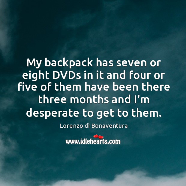 My backpack has seven or eight DVDs in it and four or Lorenzo di Bonaventura Picture Quote