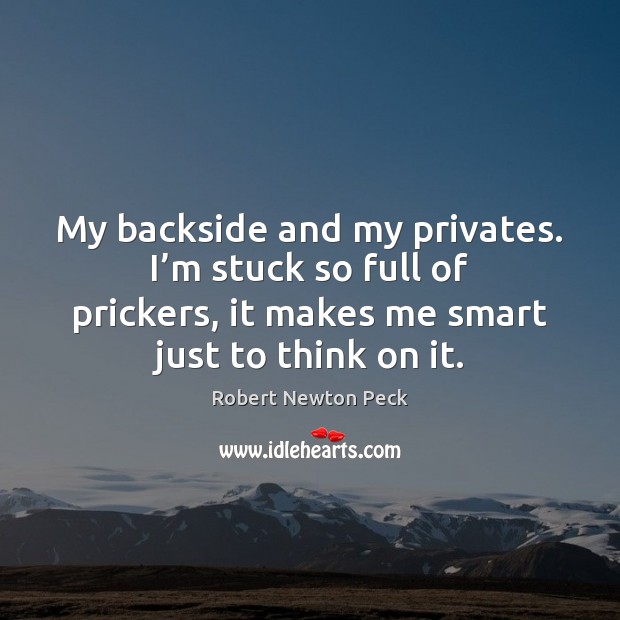 My backside and my privates. I’m stuck so full of prickers, Robert Newton Peck Picture Quote