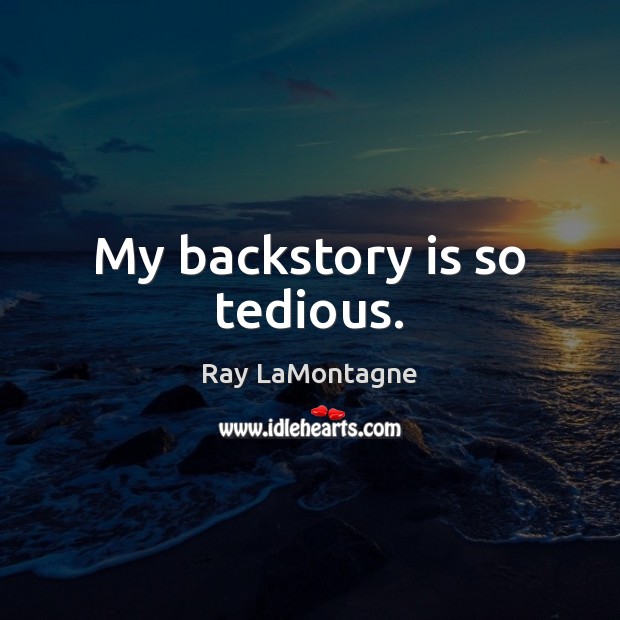 My backstory is so tedious. Ray LaMontagne Picture Quote