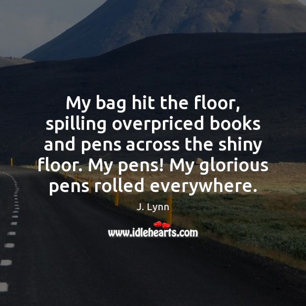 My bag hit the floor, spilling overpriced books and pens across the J. Lynn Picture Quote