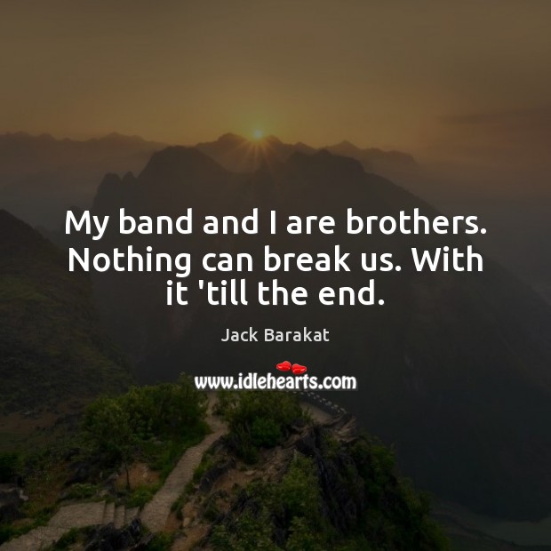 My band and I are brothers. Nothing can break us. With it ’till the end. Brother Quotes Image
