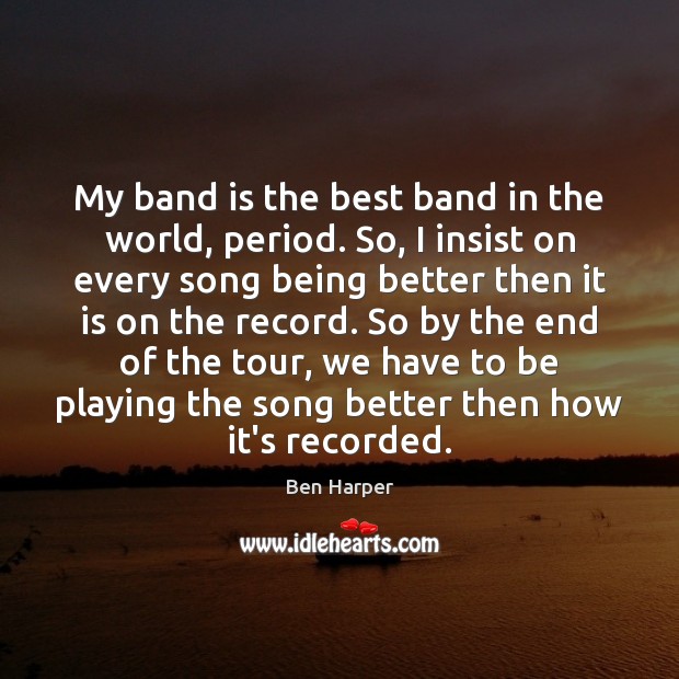 My band is the best band in the world, period. So, I Ben Harper Picture Quote
