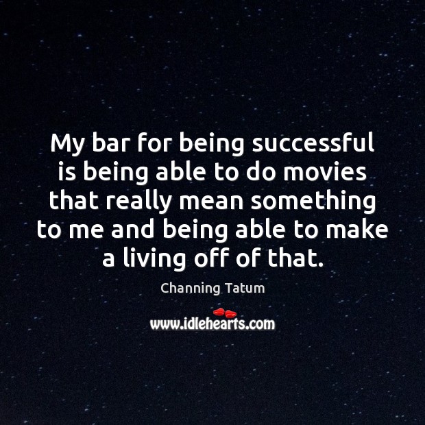 My bar for being successful is being able to do movies that Channing Tatum Picture Quote