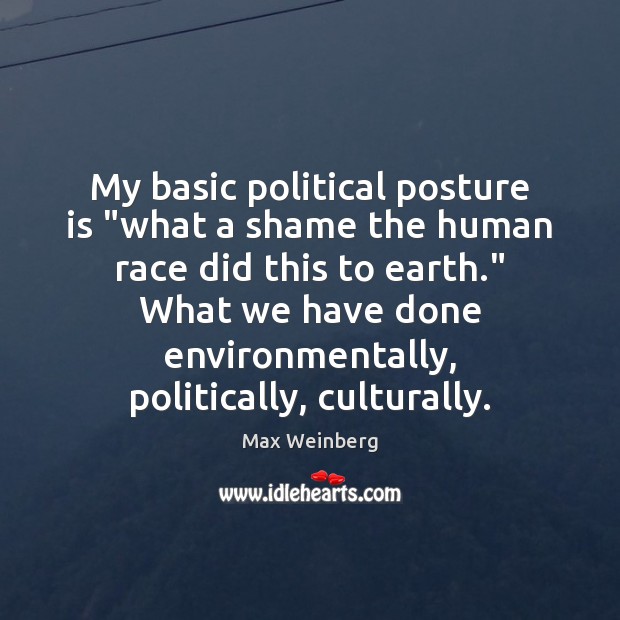 My basic political posture is “what a shame the human race did Max Weinberg Picture Quote