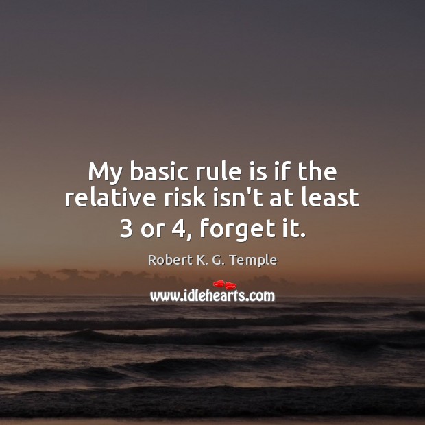My basic rule is if the relative risk isn’t at least 3 or 4, forget it. Robert K. G. Temple Picture Quote