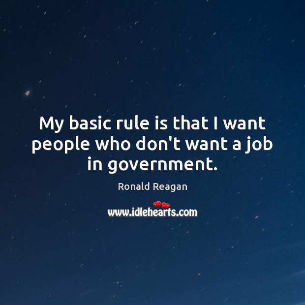 My basic rule is that I want people who don’t want a job in government. Image