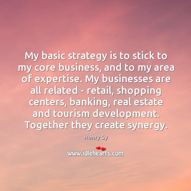 My basic strategy is to stick to my core business, and to Henry Sy Picture Quote