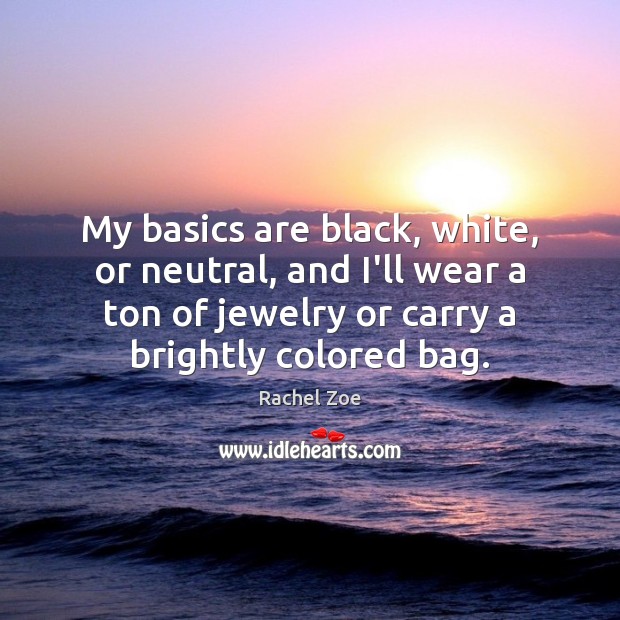 My basics are black, white, or neutral, and I’ll wear a ton Rachel Zoe Picture Quote