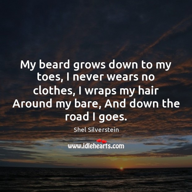 My beard grows down to my toes, I never wears no clothes, Shel Silverstein Picture Quote