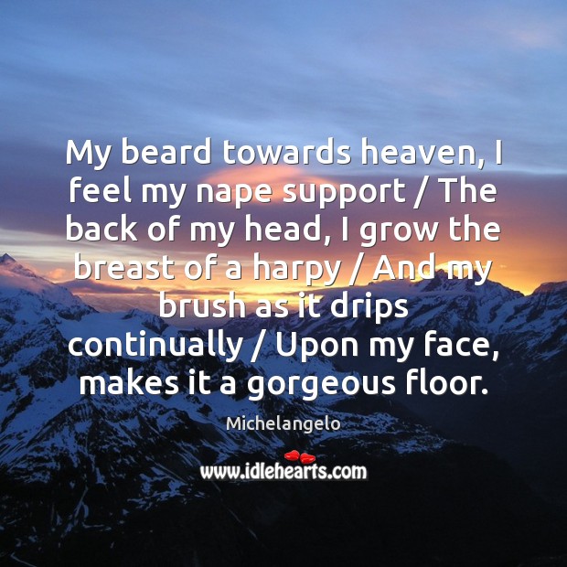 My beard towards heaven, I feel my nape support / The back of Michelangelo Picture Quote