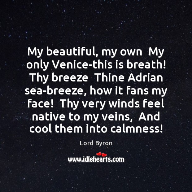 My beautiful, my own  My only Venice-this is breath! Thy breeze  Thine Lord Byron Picture Quote