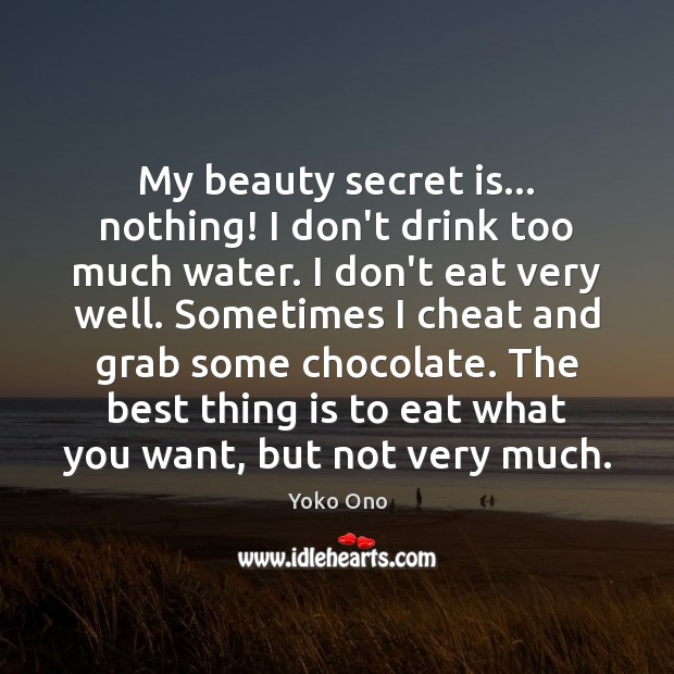 My beauty secret is… nothing! I don’t drink too much water. I Yoko Ono Picture Quote