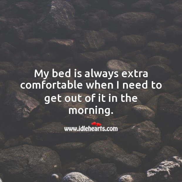 My bed is always extra comfortable when I need to get out of it in the morning. Image