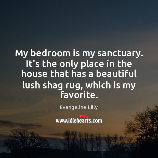 My bedroom is my sanctuary. It’s the only place in the house Evangeline Lilly Picture Quote