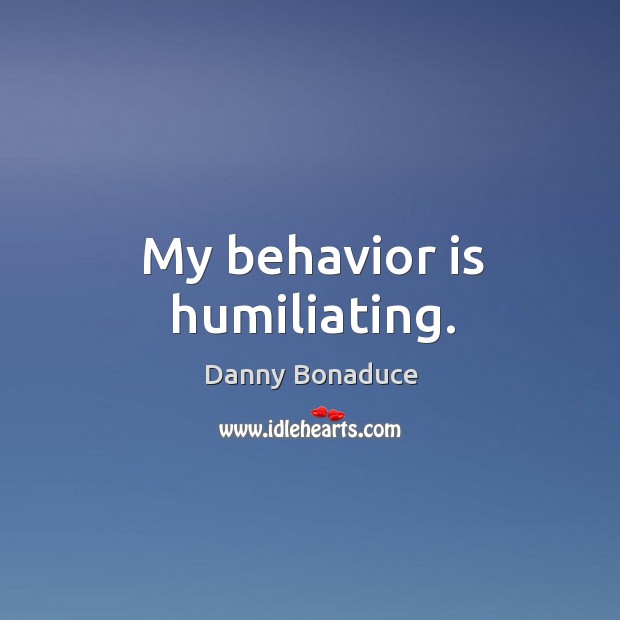 My behavior is humiliating. Behavior Quotes Image
