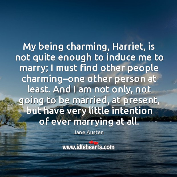 My being charming, harriet, is not quite enough to induce me to marry; Image