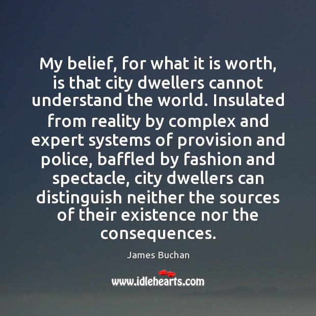 My belief, for what it is worth, is that city dwellers cannot James Buchan Picture Quote