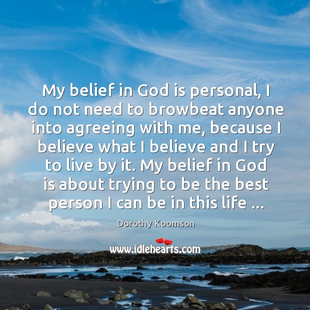 My belief in God is personal, I do not need to browbeat 