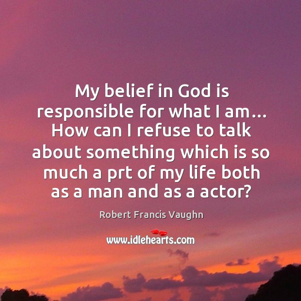 My belief in God is responsible for what I am… how can I refuse to talk about something which Image