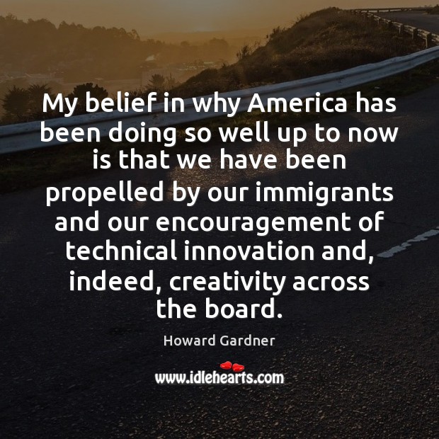 My belief in why America has been doing so well up to Howard Gardner Picture Quote