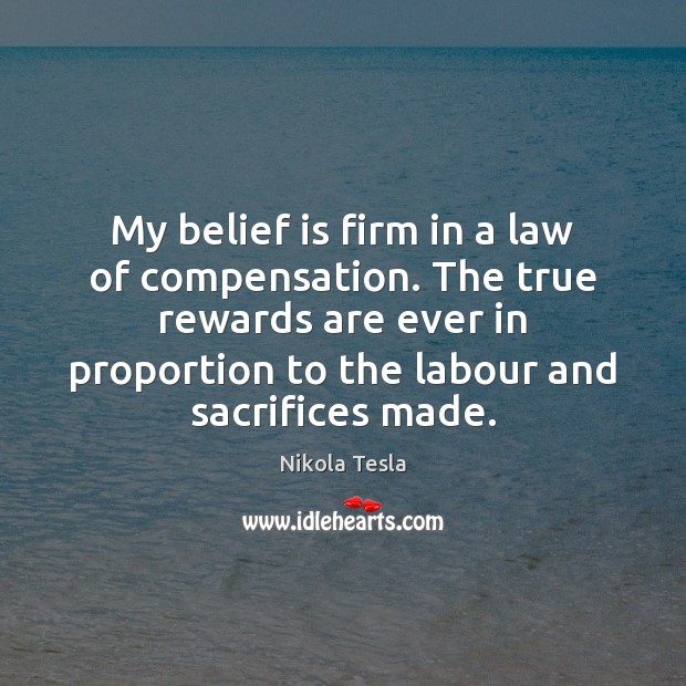 My belief is firm in a law of compensation. The true rewards Belief Quotes Image