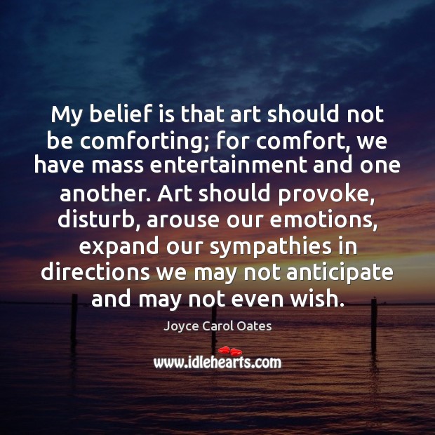 My belief is that art should not be comforting; for comfort, we Joyce Carol Oates Picture Quote