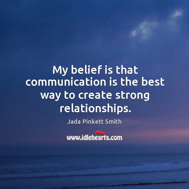 My belief is that communication is the best way to create strong relationships. Jada Pinkett Smith Picture Quote