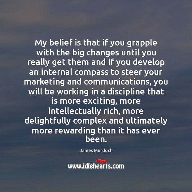 My belief is that if you grapple with the big changes until Belief Quotes Image