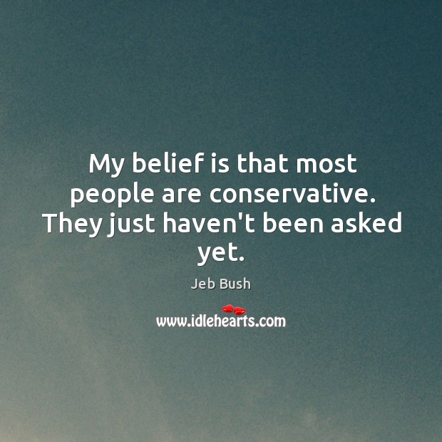 My belief is that most people are conservative. They just haven’t been asked yet. Image