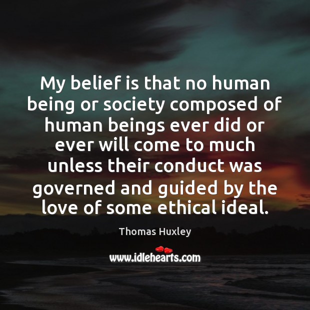 My belief is that no human being or society composed of human Thomas Huxley Picture Quote