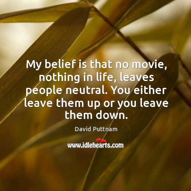 My belief is that no movie, nothing in life, leaves people neutral. You either leave them up or you leave them down. Image